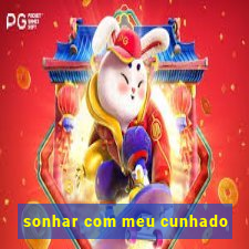 sonhar com meu cunhado